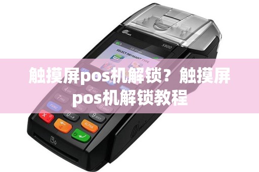 触摸屏pos机解锁？触摸屏pos机解锁教程