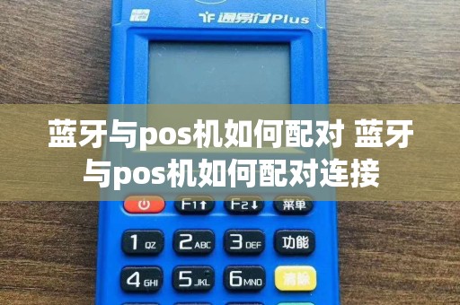 蓝牙与pos机如何配对 蓝牙与pos机如何配对连接  第1张