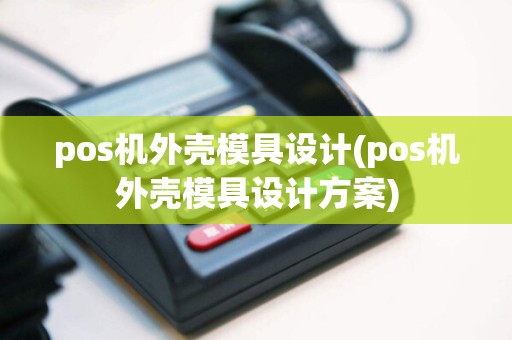 pos机外壳模具设计(pos机外壳模具设计方案)  第1张