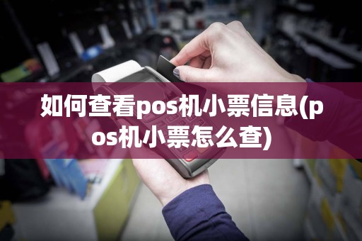 如何查看pos机小票信息(pos机小票怎么查)