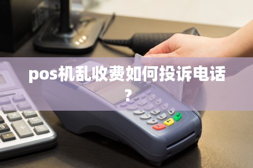 pos机乱收费如何投诉电话？