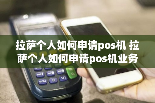 拉萨个人如何申请pos机 拉萨个人如何申请pos机业务