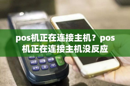 pos机正在连接主机？pos机正在连接主机没反应