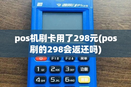 pos机刷卡用了298元(pos刷的298会返还吗)  第1张