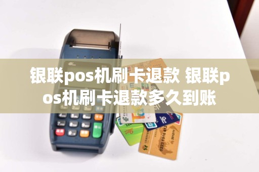 银联pos机刷卡退款 银联pos机刷卡退款多久到账  第1张