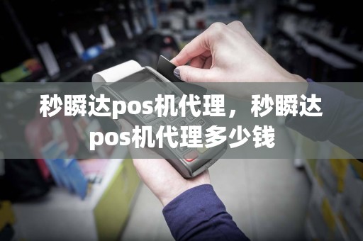 秒瞬达pos机代理，秒瞬达pos机代理多少钱