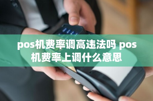 pos机费率调高违法吗 pos机费率上调什么意思