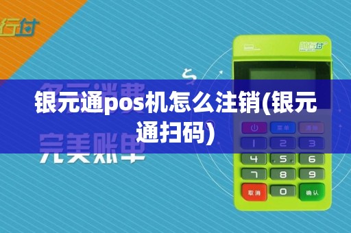 银元通pos机怎么注销(银元通扫码)