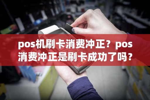 pos机刷卡消费冲正？pos消费冲正是刷卡成功了吗？  第1张