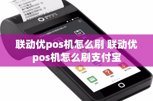 联动优pos机怎么刷 联动优pos机怎么刷支付宝