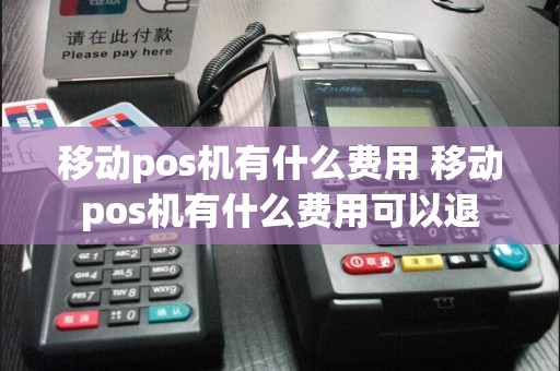 移动pos机有什么费用 移动pos机有什么费用可以退