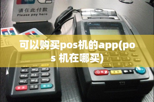 可以购买pos机的app(pos 机在哪买)