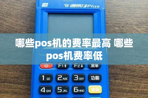 哪些pos机的费率最高 哪些pos机费率低