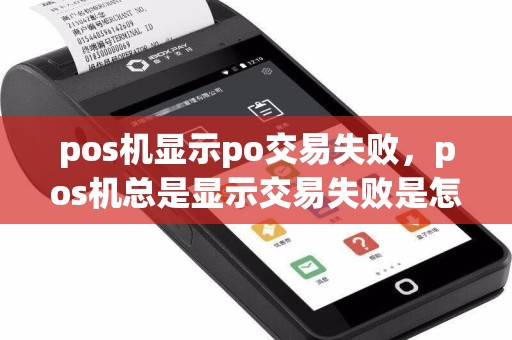 pos机显示po交易失败，pos机总是显示交易失败是怎么回事  第1张