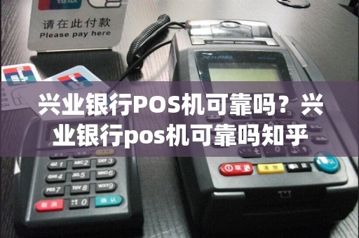 兴业银行POS机可靠吗？兴业银行pos机可靠吗知乎  第1张