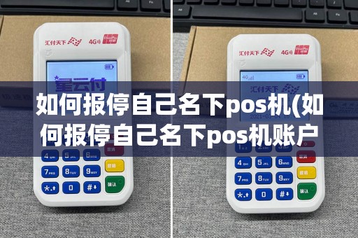 如何报停自己名下pos机(如何报停自己名下pos机账户)  第1张