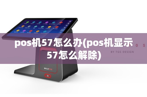 pos机57怎么办(pos机显示57怎么解除)