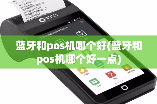 蓝牙和pos机哪个好(蓝牙和pos机哪个好一点)