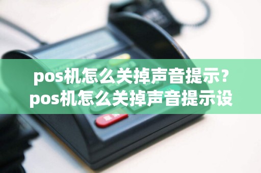 pos机怎么关掉声音提示？pos机怎么关掉声音提示设置