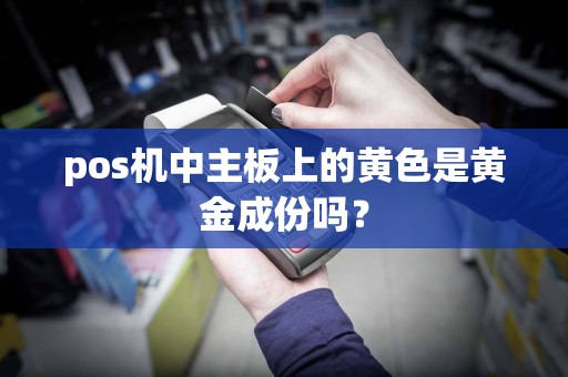 pos机中主板上的黄色是黄金成份吗？