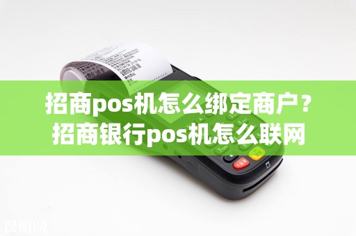 招商pos机怎么绑定商户？招商银行pos机怎么联网