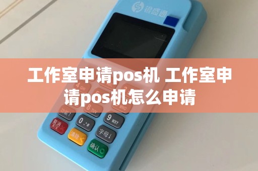 工作室申请pos机 工作室申请pos机怎么申请