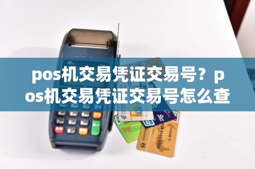 pos机交易凭证交易号？pos机交易凭证交易号怎么查