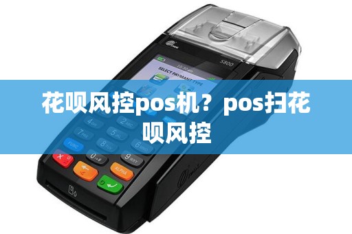 花呗风控pos机？pos扫花呗风控  第1张