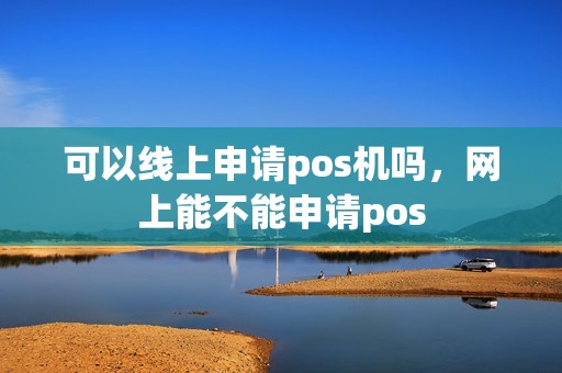 可以线上申请pos机吗，网上能不能申请pos