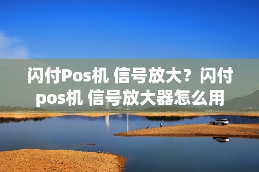 闪付Pos机 信号放大？闪付pos机 信号放大器怎么用
