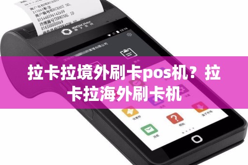 拉卡拉境外刷卡pos机？拉卡拉海外刷卡机