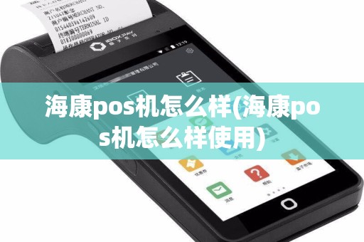 海康pos机怎么样(海康pos机怎么样使用)