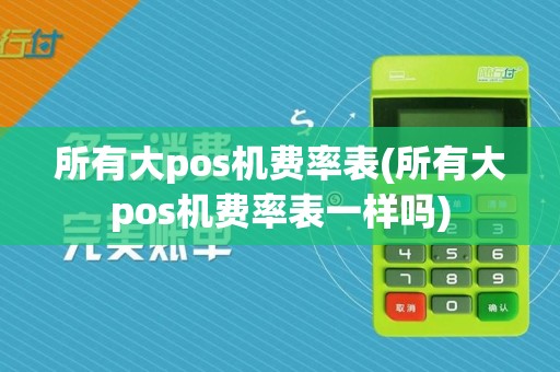 所有大pos机费率表(所有大pos机费率表一样吗)