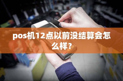 pos机12点以前没结算会怎么样？
