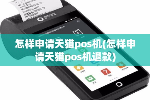 怎样申请天猫pos机(怎样申请天猫pos机退款)