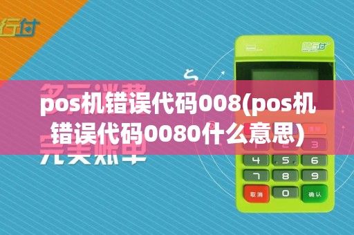pos机错误代码008(pos机错误代码0080什么意思)