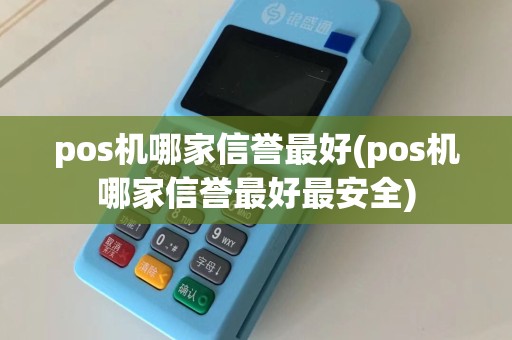 pos机哪家信誉最好(pos机哪家信誉最好最安全)