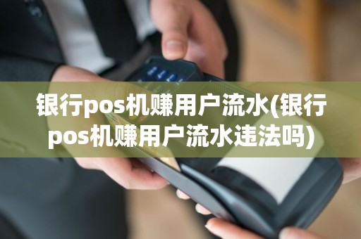 银行pos机赚用户流水(银行pos机赚用户流水违法吗)