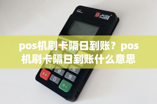 pos机刷卡隔日到账？pos机刷卡隔日到账什么意思