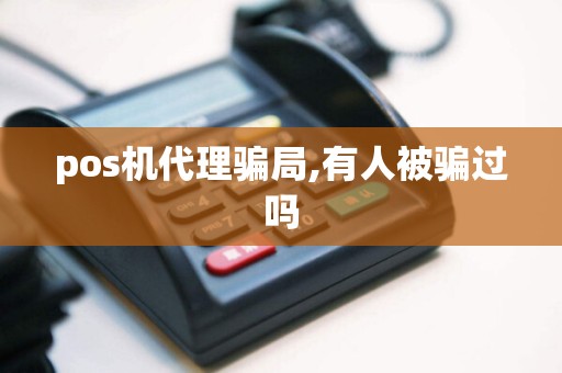 pos机代理骗局,有人被骗过吗
