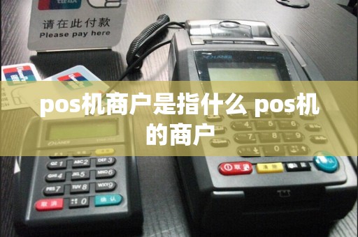 pos机商户是指什么 pos机的商户