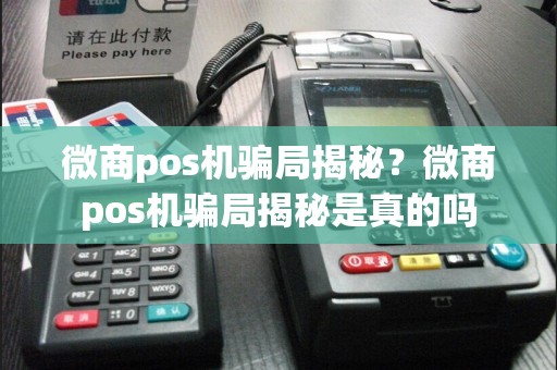 微商pos机骗局揭秘？微商pos机骗局揭秘是真的吗