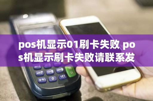 pos机显示01刷卡失败 pos机显示刷卡失败请联系发卡机构