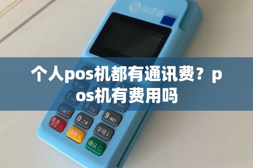个人pos机都有通讯费？pos机有费用吗