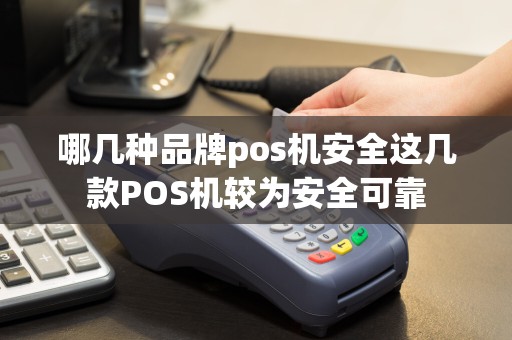 哪几种品牌pos机安全这几款POS机较为安全可靠  第1张
