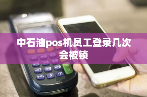 中石油pos机员工登录几次会被锁