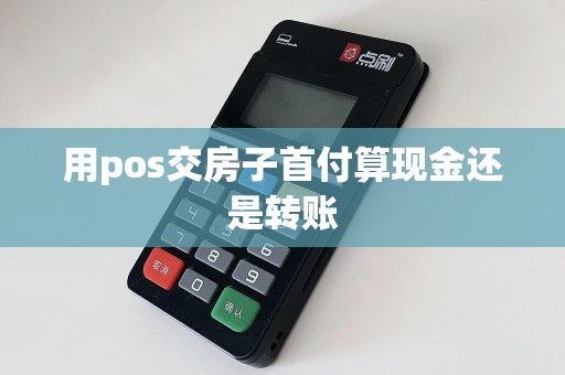用pos交房子首付算现金还是转账