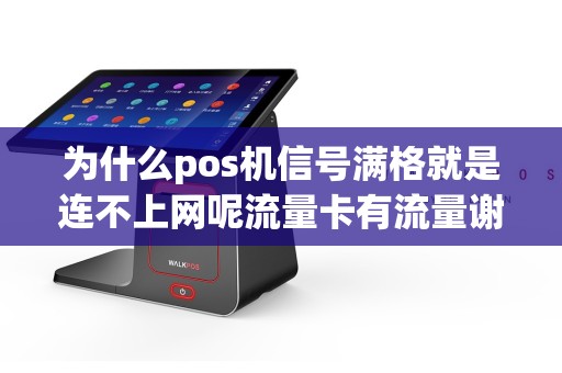 为什么pos机信号满格就是连不上网呢流量卡有流量谢谢