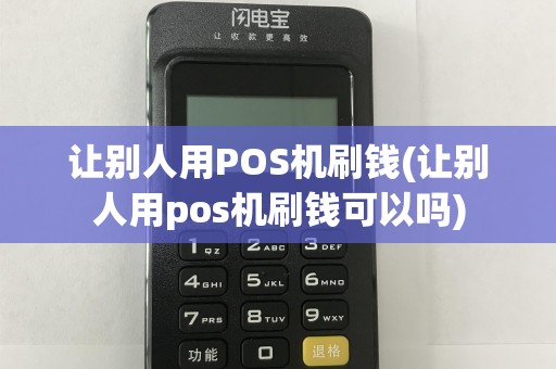 让别人用POS机刷钱(让别人用pos机刷钱可以吗)
