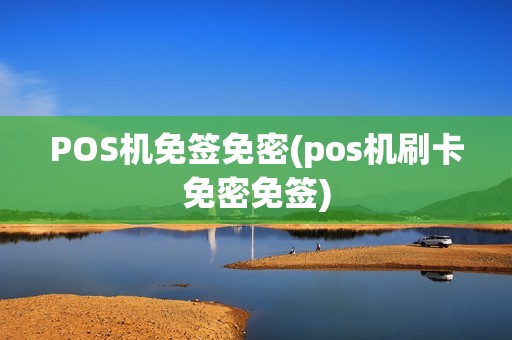 POS机免签免密(pos机刷卡免密免签)